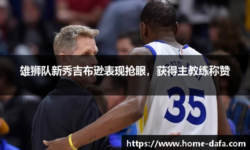 雄狮队新秀吉布逊表现抢眼，获得主教练称赞