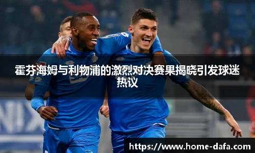 霍芬海姆与利物浦的激烈对决赛果揭晓引发球迷热议