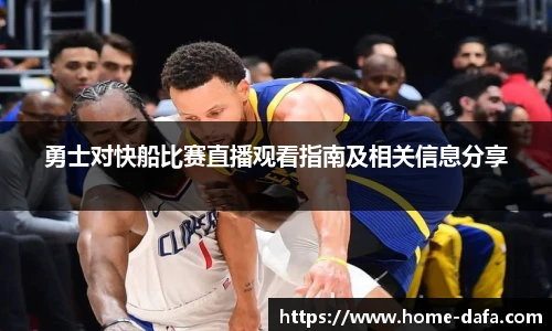 勇士对快船比赛直播观看指南及相关信息分享