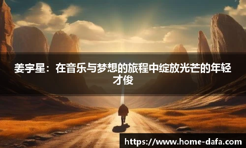 姜宇星：在音乐与梦想的旅程中绽放光芒的年轻才俊