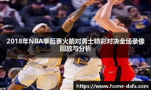 2018年NBA季后赛火箭对勇士精彩对决全场录像回放与分析