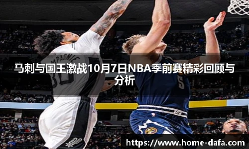 马刺与国王激战10月7日NBA季前赛精彩回顾与分析