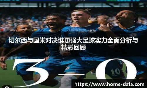 切尔西与国米对决谁更强大足球实力全面分析与精彩回顾