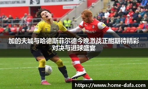 加的夫城与哈德斯菲尔德今晚激战正酣期待精彩对决与进球盛宴